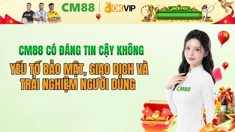CM88 có đáng tin cậy không? Đánh giá uy tín từ chuyên gia 2026