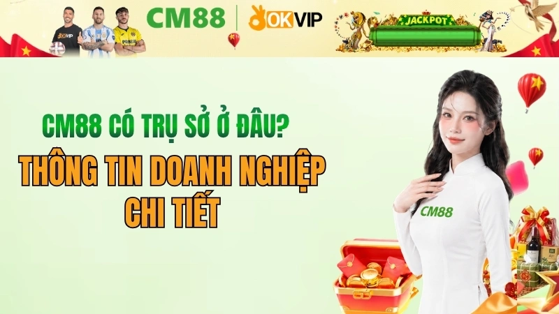 CM88 có trụ sở ở đâu? Thông tin pháp lý và địa chỉ mới nhất